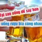 Tại sao uống bia rượu chung dễ gây say
